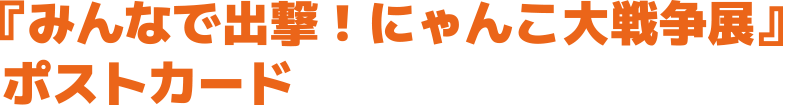 『みんなで出撃！にゃんこ大戦争展』ポストカード