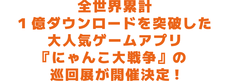 全世界累計1億ダウンロードを突破した大人気ゲームアプリ『にゃんこ大戦争』の巡回展が開催決定！